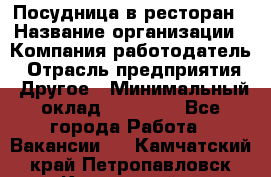 Посудница в ресторан › Название организации ­ Компания-работодатель › Отрасль предприятия ­ Другое › Минимальный оклад ­ 15 000 - Все города Работа » Вакансии   . Камчатский край,Петропавловск-Камчатский г.